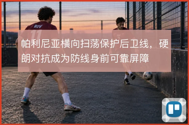 帕利尼亚横向扫荡保护后卫线，硬朗对抗成为防线身前可靠屏障