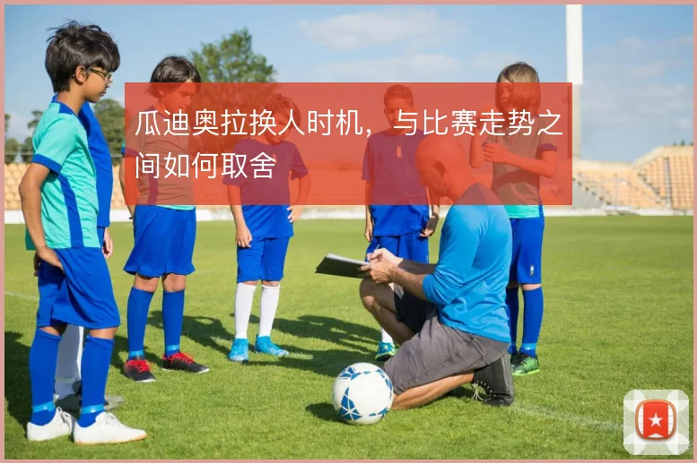 瓜迪奥拉换人时机,与比赛走势之间如何取舍