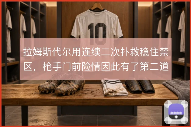 拉姆斯代尔用连续二次扑救稳住禁区，枪手门前险情因此有了第二道兜底