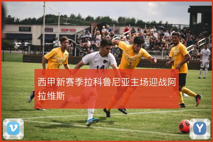 西甲新赛季拉科鲁尼亚主场迎战阿拉维斯