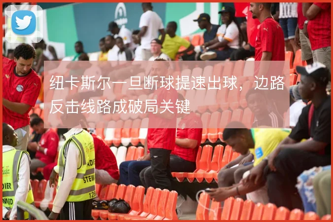 纽卡斯尔一旦断球提速出球，边路反击线路成破局关键