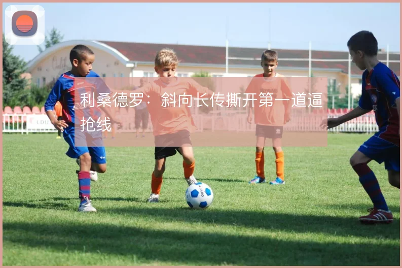 利桑德罗:斜向长传撕开第一道逼抢线