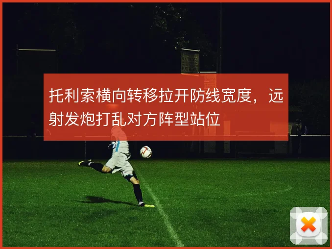 托利索横向转移拉开防线宽度，远射发炮打乱对方阵型站位