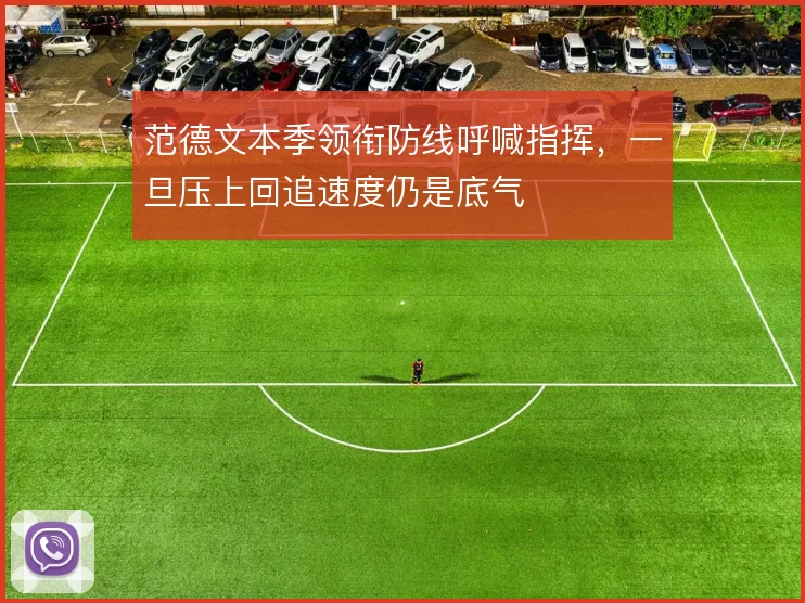 范德文本季领衔防线呼喊指挥，一旦压上回追速度仍是底气