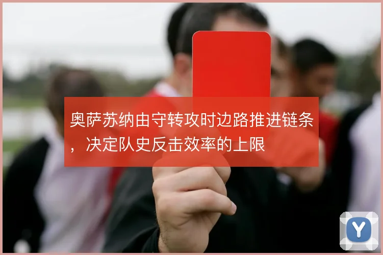 奥萨苏纳由守转攻时边路推进链条,决定队史反击效率的上限