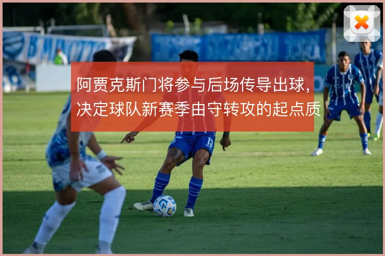 阿贾克斯门将参与后场传导出球，决定球队新赛季由守转攻的起点质量