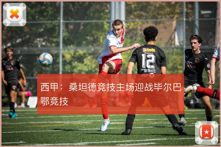 西甲：桑坦德竞技主场迎战毕尔巴鄂竞技
