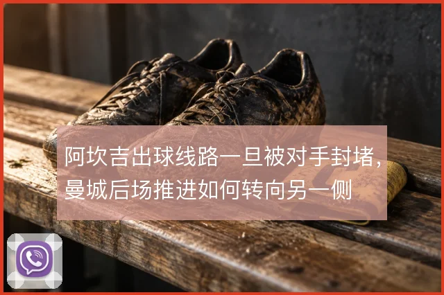 阿坎吉出球线路一旦被对手封堵,曼城后场推进如何转向另一侧