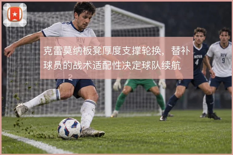 克雷莫纳板凳厚度支撑轮换，替补球员的战术适配性决定球队续航