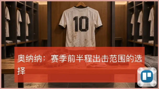奥纳纳：赛季前半程出击范围的选择