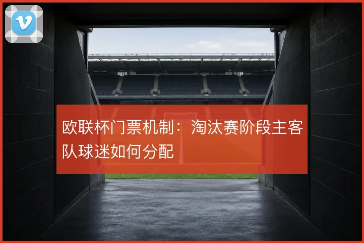 欧联杯门票机制：淘汰赛阶段主客队球迷如何分配