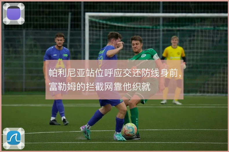 帕利尼亚站位呼应交还防线身前，富勒姆的拦截网靠他织就