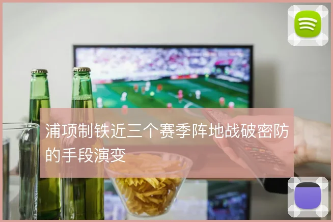 浦项制铁近三个赛季阵地战破密防的手段演变