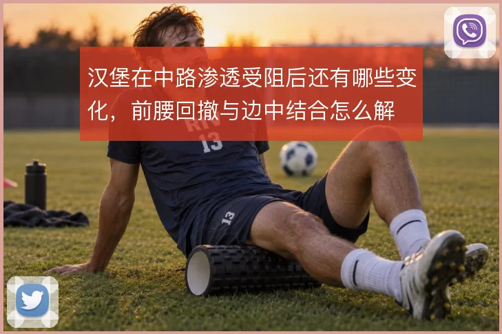 汉堡在中路渗透受阻后还有哪些变化，前腰回撤与边中结合怎么解