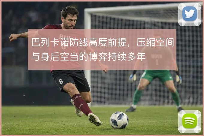 巴列卡诺防线高度前提，压缩空间与身后空当的博弈持续多年