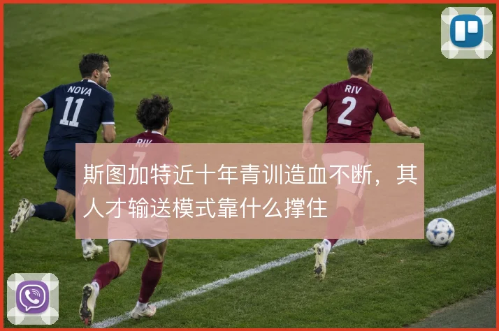 斯图加特近十年青训造血不断，其人才输送模式靠什么撑住