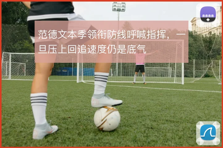 范德文本季领衔防线呼喊指挥，一旦压上回追速度仍是底气