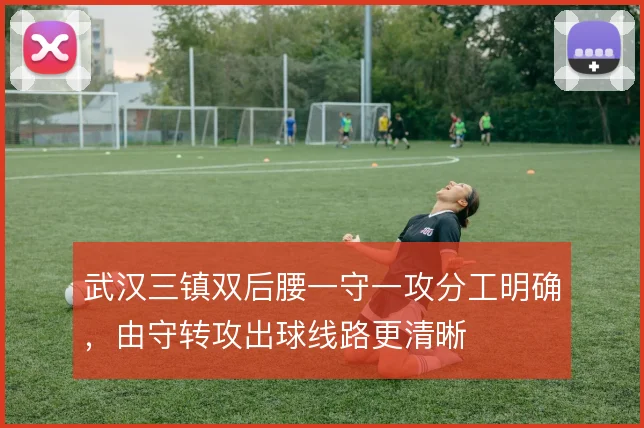 武汉三镇双后腰一守一攻分工明确，由守转攻出球线路更清晰