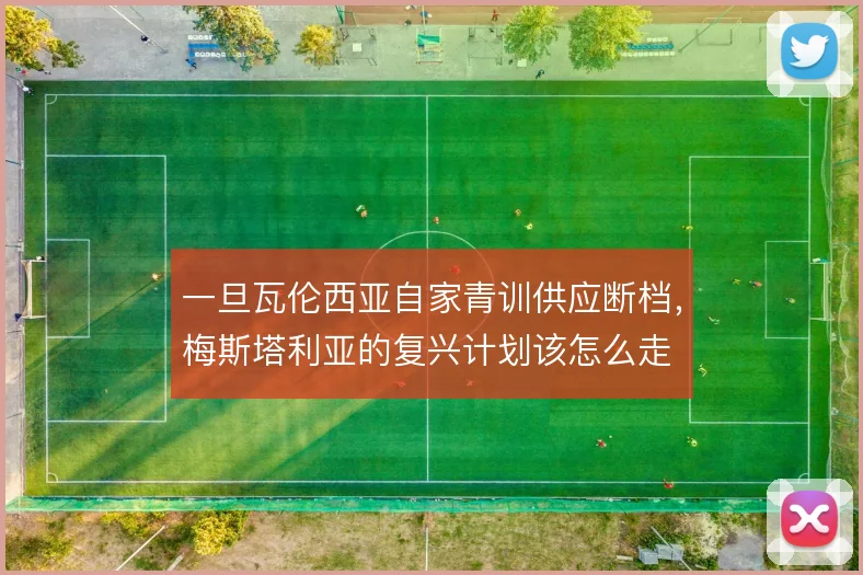 一旦瓦伦西亚自家青训供应断档，梅斯塔利亚的复兴计划该怎么走