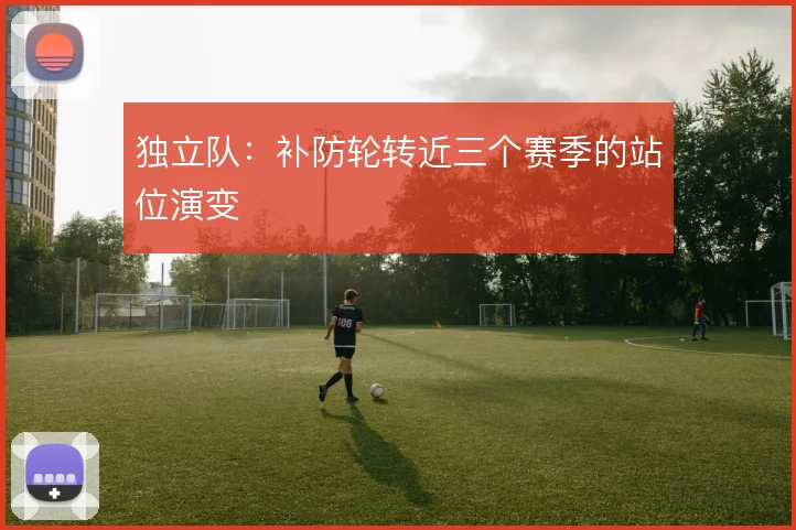 独立队:补防轮转近三个赛季的站位演变