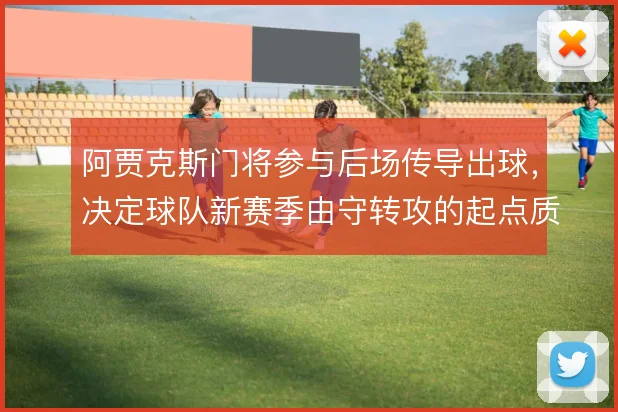 阿贾克斯门将参与后场传导出球，决定球队新赛季由守转攻的起点质量