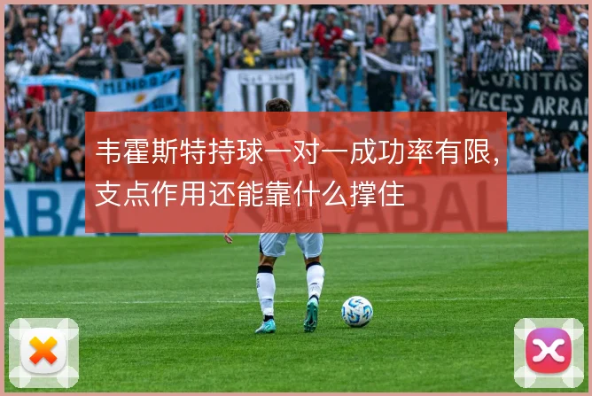 韦霍斯特持球一对一成功率有限，支点作用还能靠什么撑住