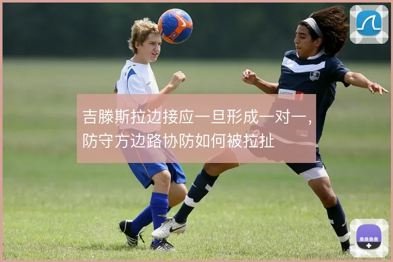 吉滕斯拉边接应一旦形成一对一，防守方边路协防如何被拉扯