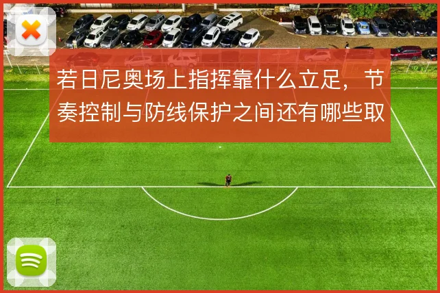 若日尼奥场上指挥靠什么立足，节奏控制与防线保护之间还有哪些取舍
