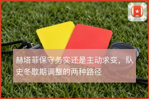 赫塔菲保守务实还是主动求变,队史冬歇期调整的两种路径