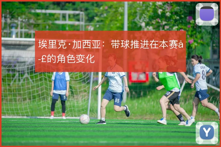埃里克·加西亚：带球推进在本赛季的角色变化