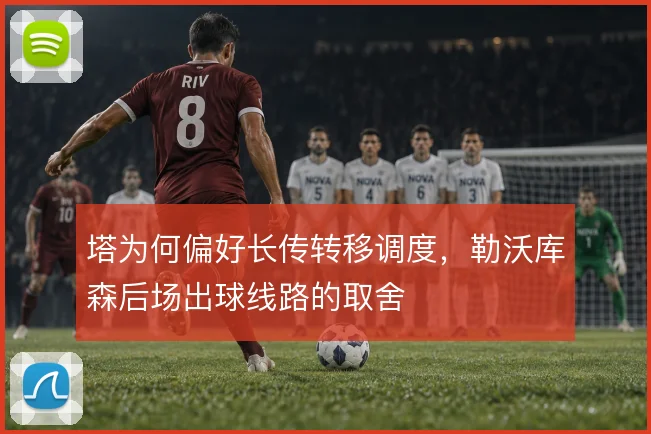 塔为何偏好长传转移调度，勒沃库森后场出球线路的取舍