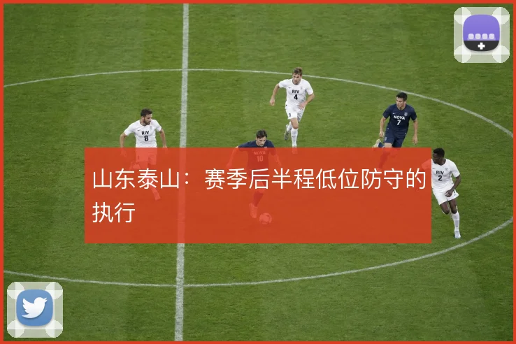 山东泰山：赛季后半程低位防守的执行