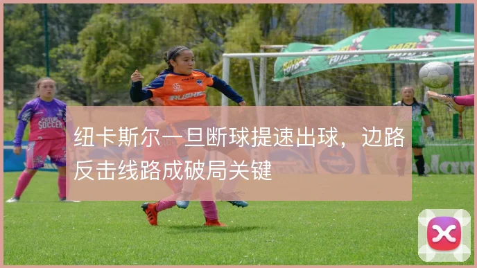 纽卡斯尔一旦断球提速出球,边路反击线路成破局关键