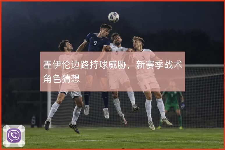 霍伊伦边路持球威胁，新赛季战术角色猜想