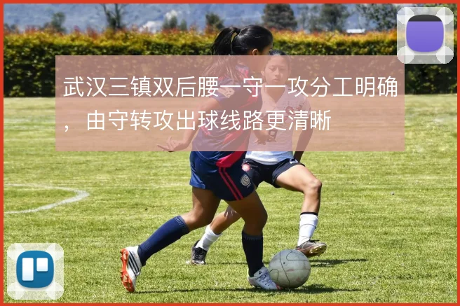 武汉三镇双后腰一守一攻分工明确，由守转攻出球线路更清晰