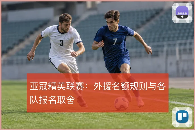 亚冠精英联赛:外援名额规则与各队报名取舍