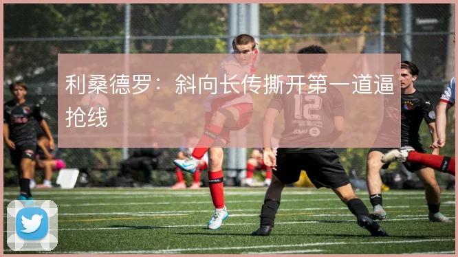利桑德罗：斜向长传撕开第一道逼抢线
