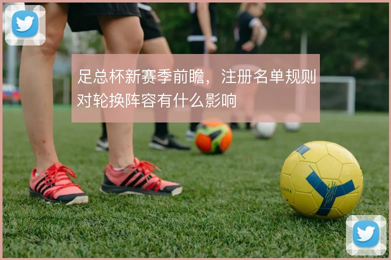 足总杯新赛季前瞻，注册名单规则对轮换阵容有什么影响