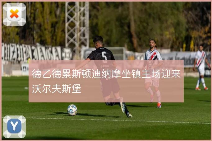德乙德累斯顿迪纳摩坐镇主场迎来沃尔夫斯堡