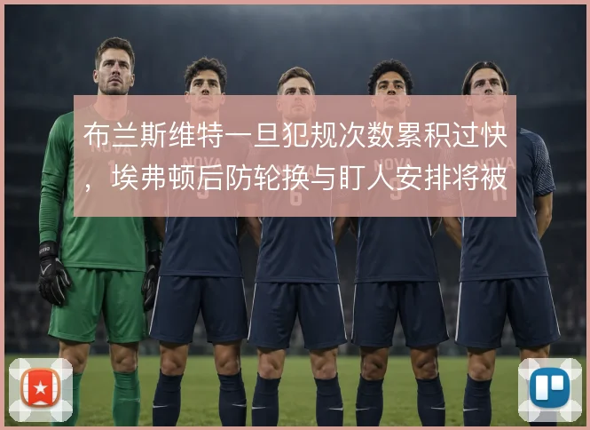 布兰斯维特一旦犯规次数累积过快，埃弗顿后防轮换与盯人安排将被迫调整