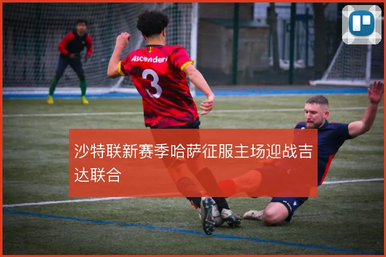 沙特联新赛季哈萨征服主场迎战吉达联合