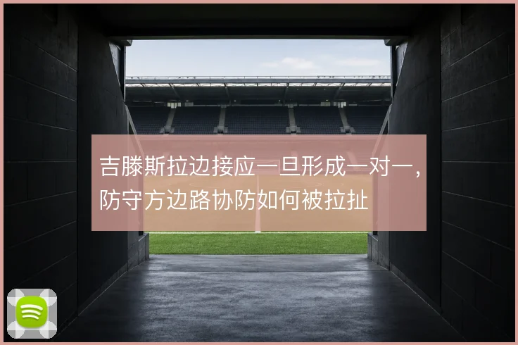 吉滕斯拉边接应一旦形成一对一,防守方边路协防如何被拉扯