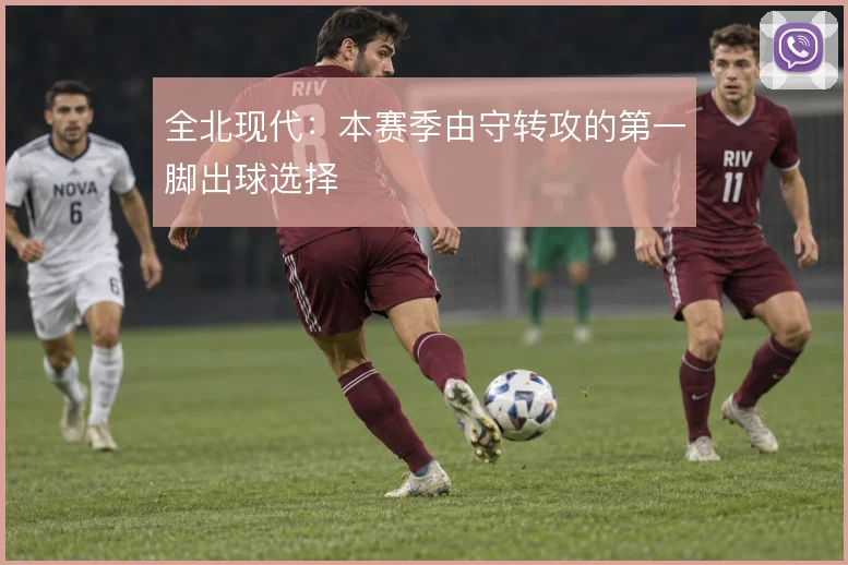 全北现代：本赛季由守转攻的第一脚出球选择