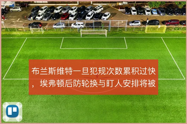布兰斯维特一旦犯规次数累积过快，埃弗顿后防轮换与盯人安排将被迫调整
