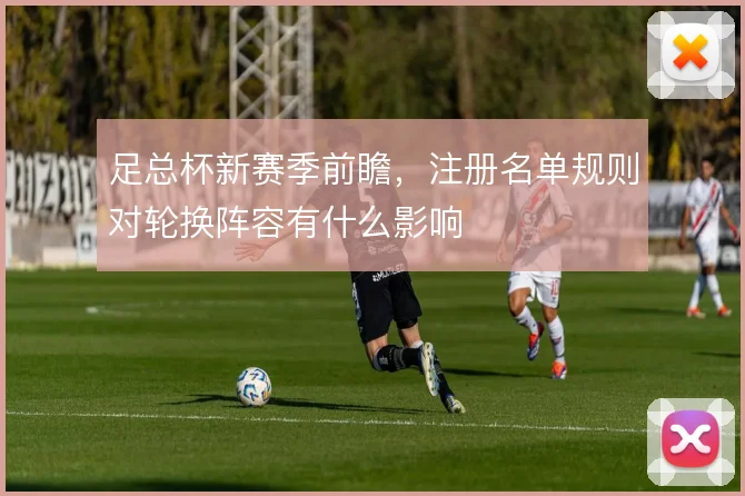 足总杯新赛季前瞻，注册名单规则对轮换阵容有什么影响