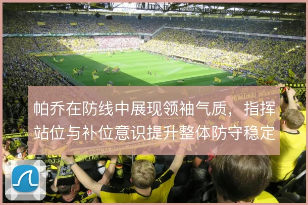 帕乔在防线中展现领袖气质,指挥站位与补位意识提升整体防守稳定性