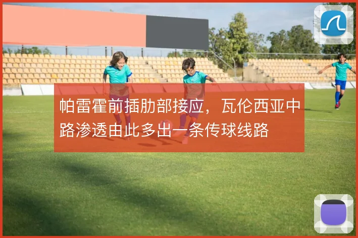 帕雷霍前插肋部接应，瓦伦西亚中路渗透由此多出一条传球线路