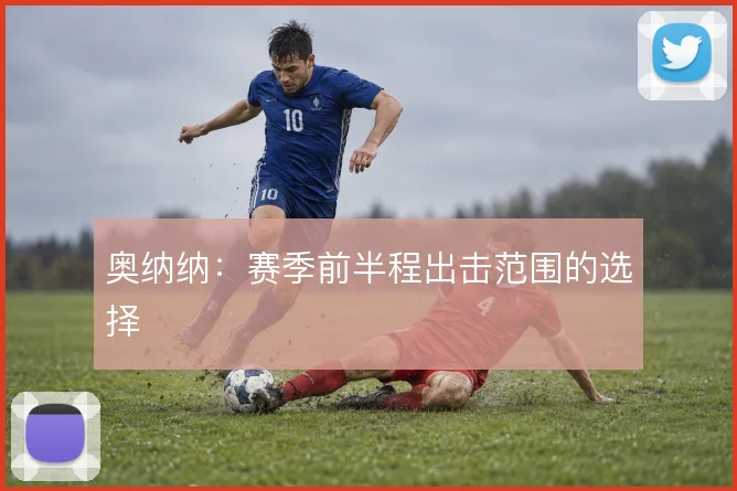 奥纳纳:赛季前半程出击范围的选择