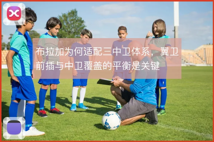 布拉加为何适配三中卫体系，翼卫前插与中卫覆盖的平衡是关键