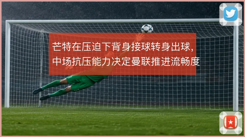 芒特在压迫下背身接球转身出球，中场抗压能力决定曼联推进流畅度